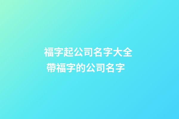 福字起公司名字大全  帶福字的公司名字-第1張-公司起名-玄機(jī)派
